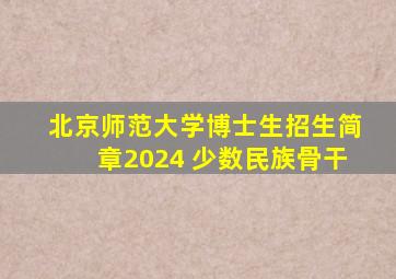 北京师范大学博士生招生简章2024 少数民族骨干